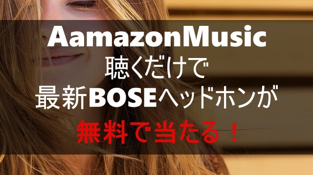 AmazonMusicで音楽を聴くだけでBOSEワイヤレスヘッドホンが当たる